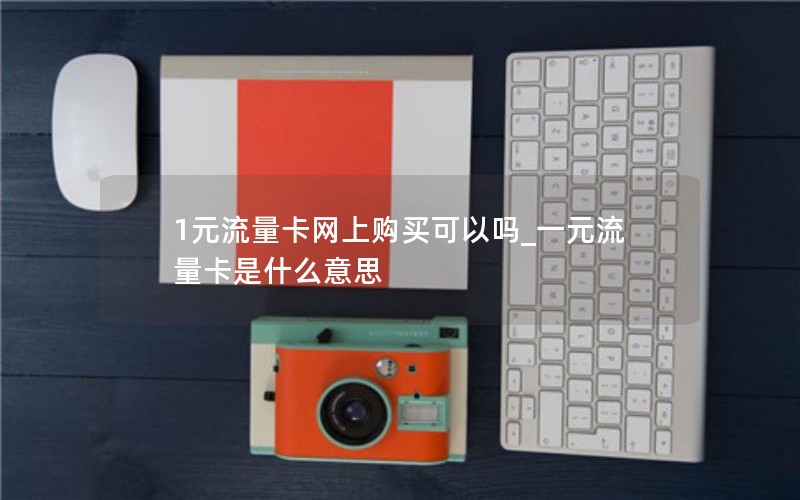 1元流量卡網(wǎng)上購買(mǎi)可以嗎_一元流量卡是什么意思