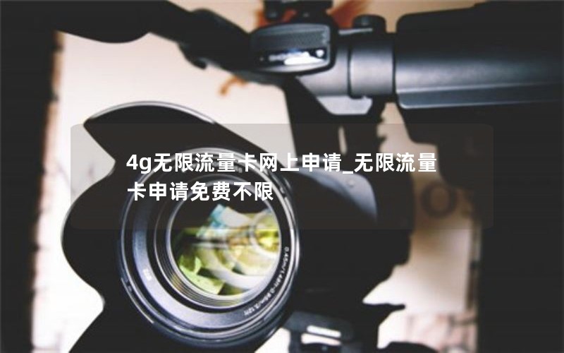 4g無(wú)限流量卡網(wǎng)上申請_無(wú)限流量卡申請免費不限
