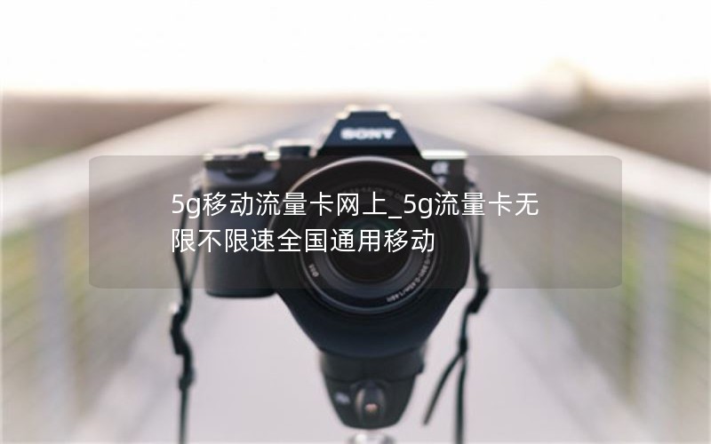 5g移動(dòng)流量卡網(wǎng)上_5g流量卡無(wú)限不限速全國通用移動(dòng)