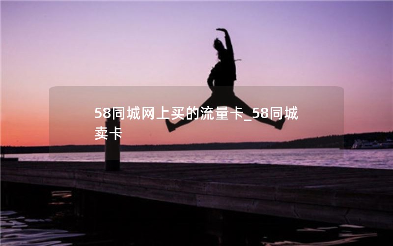 58同城網(wǎng)上買(mǎi)的流量卡_58同城賣(mài)卡