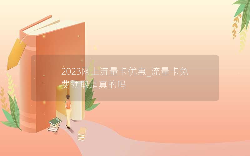 2023網(wǎng)上流量卡優(yōu)惠_流量卡免費領(lǐng)取是真的嗎