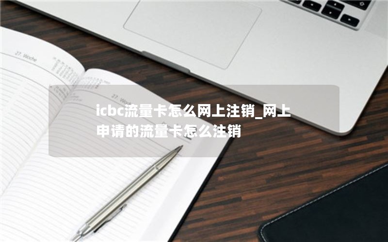 icbc流量卡怎么網(wǎng)上注銷(xiāo)_網(wǎng)上申請的流量卡怎么注銷(xiāo)