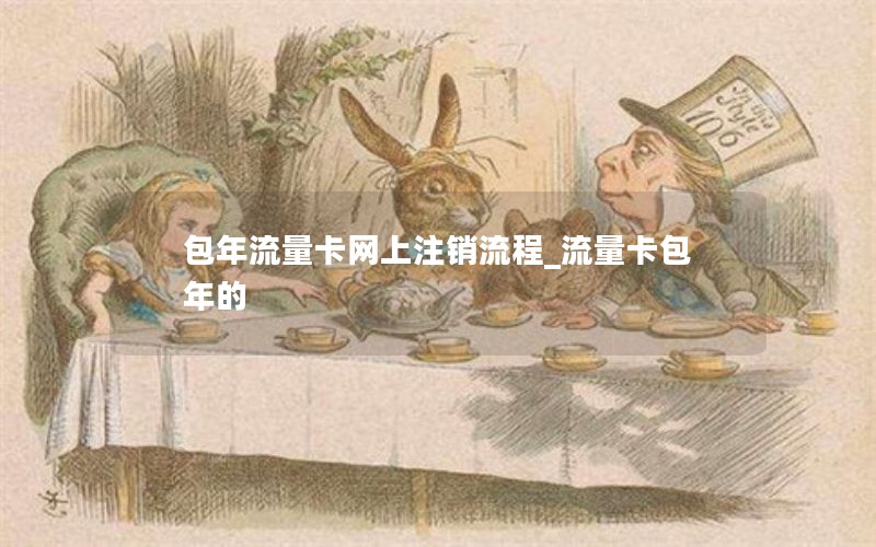 包年流量卡網(wǎng)上注銷(xiāo)流程_流量卡包年的