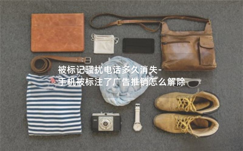 被標記騷擾電話(huà)多久消失-手機被標注了廣告推銷(xiāo)怎么解除