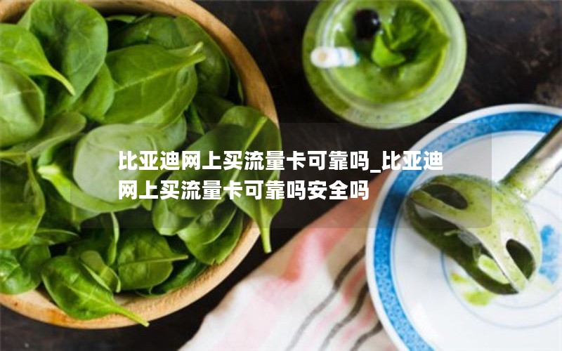 比亞迪網(wǎng)上買(mǎi)流量卡可靠嗎_比亞迪網(wǎng)上買(mǎi)流量卡可靠嗎安全嗎