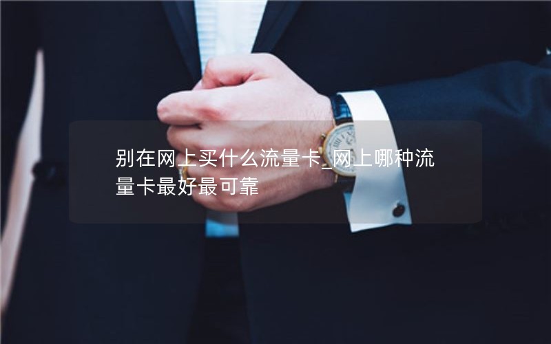 別在網(wǎng)上買(mǎi)什么流量卡_網(wǎng)上哪種流量卡最好最可靠