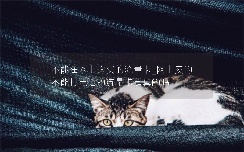 不能在網(wǎng)上購買(mǎi)的流量卡_網(wǎng)上賣(mài)的不能打電話(huà)的流量卡是真的嗎